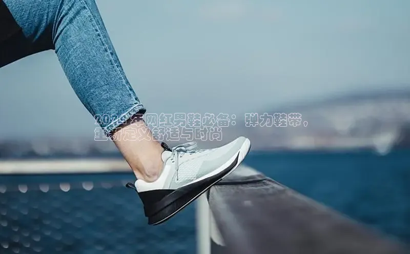 bsports登录入口文心一言2024 年网红男鞋必备：弹力鞋带，
重新定义舒适与时尚