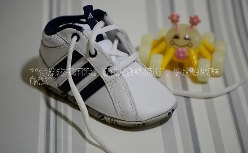 bsports官网 必一运动字节跳动**专为女性打造：防水保暖运动鞋，让双脚温暖
舒适**