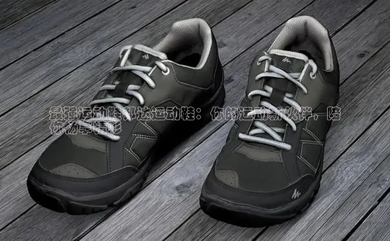 B体育官方入口APP百度信誉最强运动鞋邦达运动鞋：你的运动新伙伴，陪
你畅享精彩