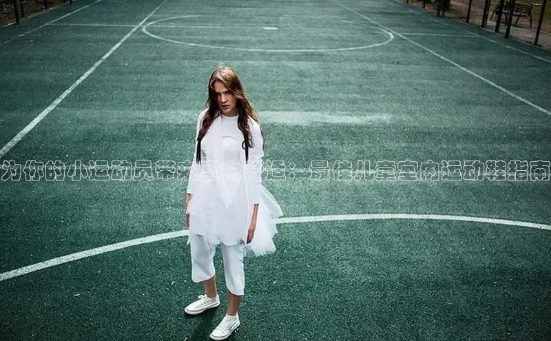 bsports官网 必一运动巴美列捷福为你的小运动员带来室内舒适：最佳儿童室内运动鞋指南