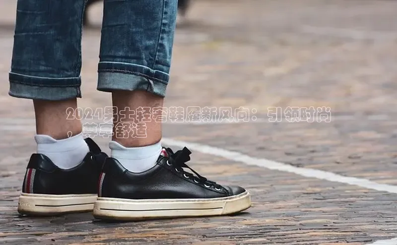 B—sports旧版下载百度识图2024男士轻奢鞋履新风向：引领时尚
，尊享舒适