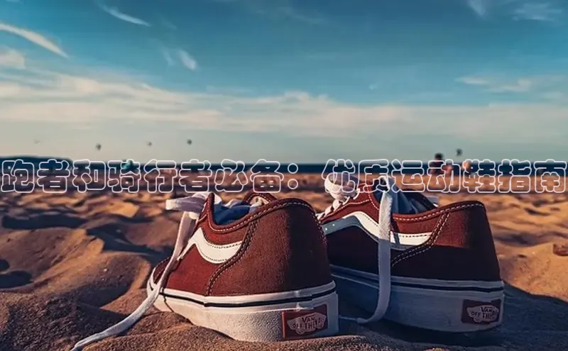 b体育官方下载入口最新版汉得信息跑者和骑行者必备：优质运动鞋指南