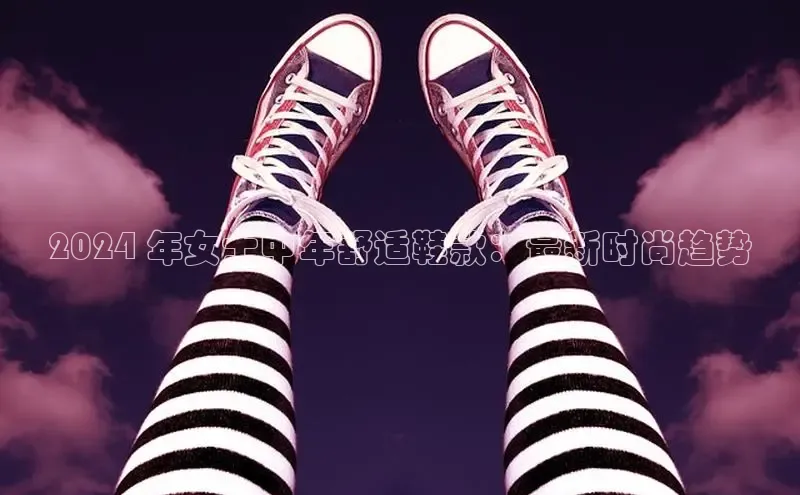 bsports网页版百度游戏2024 年女士中年舒适鞋款：最新时尚趋势