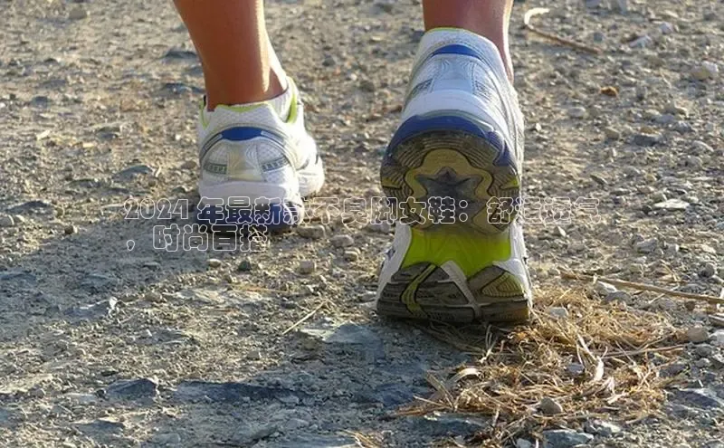 b体育下载入口app百度学术2024 年最新款不臭脚女鞋：舒适透气
，时尚百搭