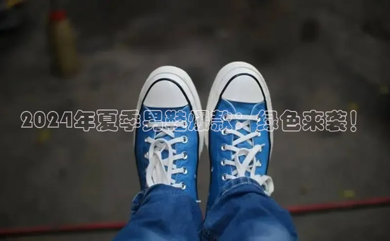 bsports网页版登录官方入口百度安全社区2024年夏季男鞋爆款：绿色来袭！