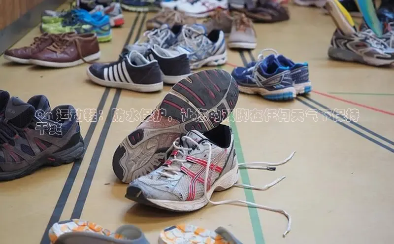 bsports必一运动百度人工翻译On 运动鞋：防水保护，让您的双脚在任何天气下保持
干爽
