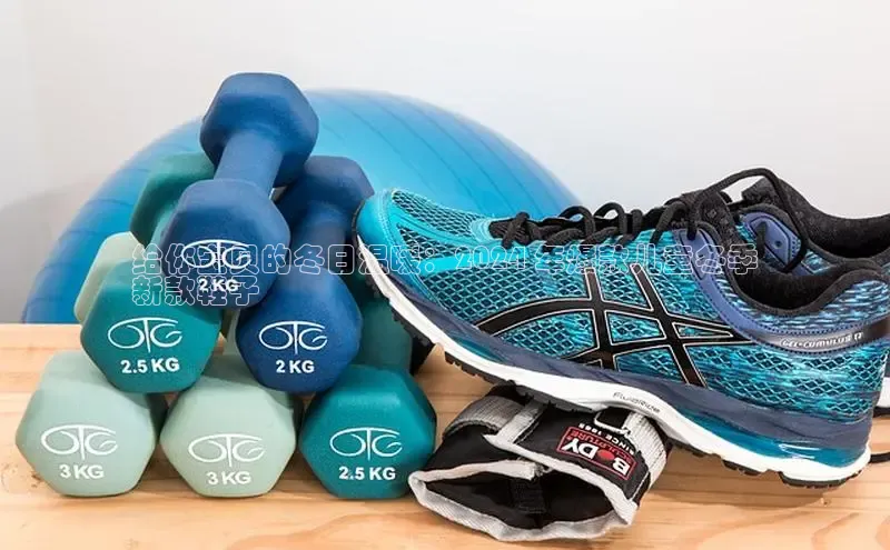 B体育官方入口APP挪威主权基金给你宝贝的冬日温暖：2024 年爆款儿童冬季
新款鞋子