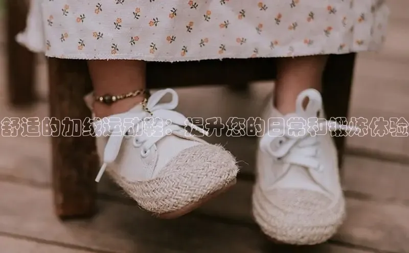 b体育登录入口app下载安装免费58同城舒适的加绒运动鞋：提升您的日常和锻炼体验