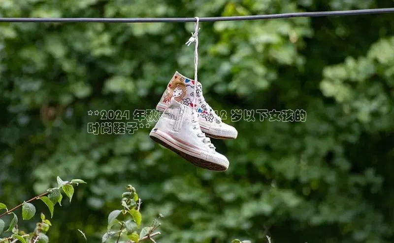 必一运动Bsport官方网站颐驰 06**2024 年秋季最适合 12 岁以下女孩的
时尚鞋子**