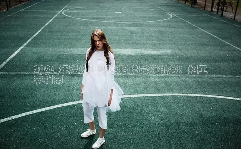 B体育官方入口APP挪威主权基金2024 年温州制鞋业招聘最新机会：招工
季指南