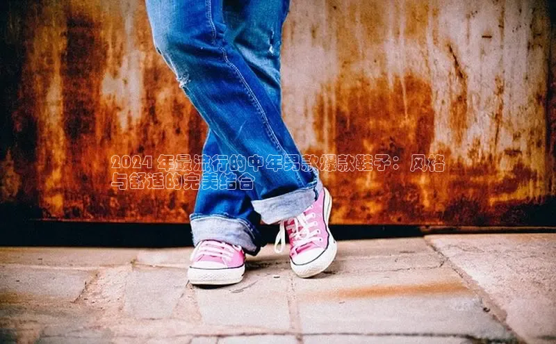 Bsports手机版百度翻译App2024 年最流行的中年男款爆款鞋子：风格
与舒适的完美结合