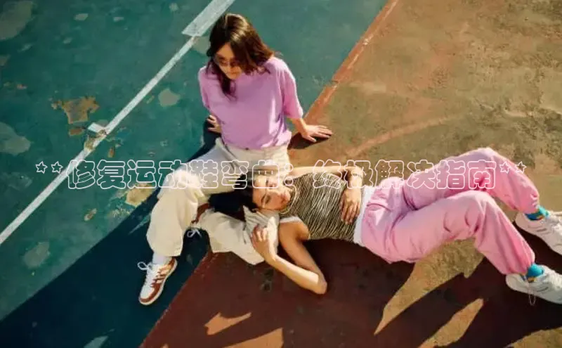 b体育旧版手机版每日互动**修复运动鞋弯曲：终极解决指南**