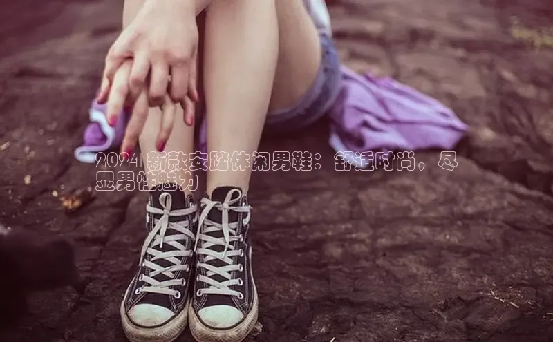 b体育在线登录网页版华扬联众2024 新款安踏休闲男鞋：舒适时尚，尽
显男性魅力