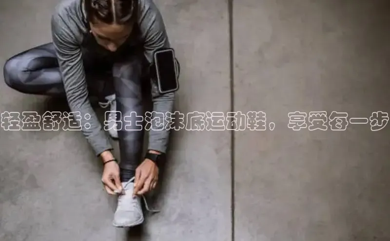 bsports登录入口光魔科技轻盈舒适：男士泡沫底运动鞋，享受每一步