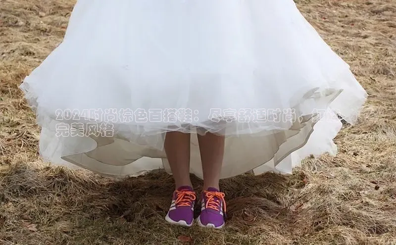 Bsport体育-官方网站诸葛科技2024时尚棕色百搭鞋：尽享舒适时尚，打造
完美风格