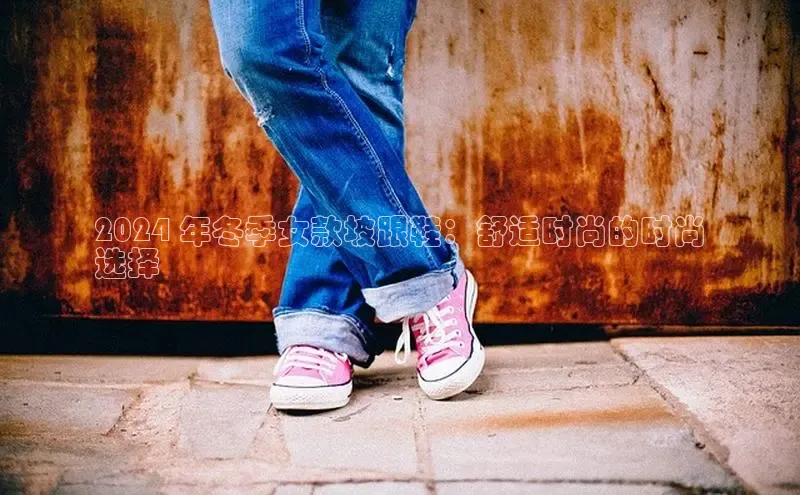 Bsport网页版小米2024 年冬季女款坡跟鞋：舒适时尚的时尚
选择