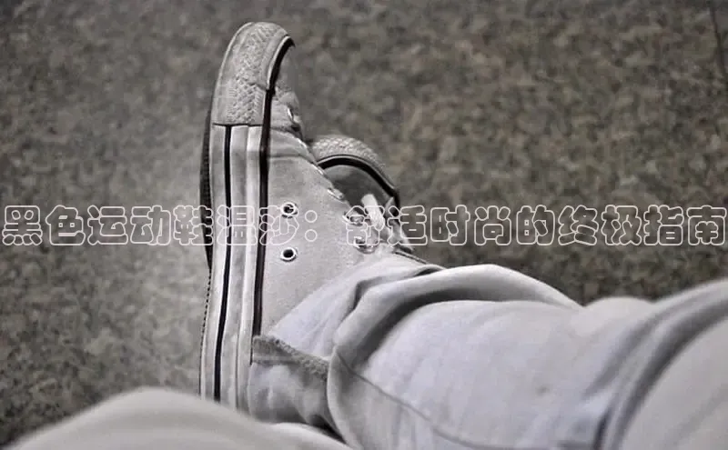 必一b体育app网页版登录度小满支付黑色运动鞋温莎：舒适时尚的终极指南