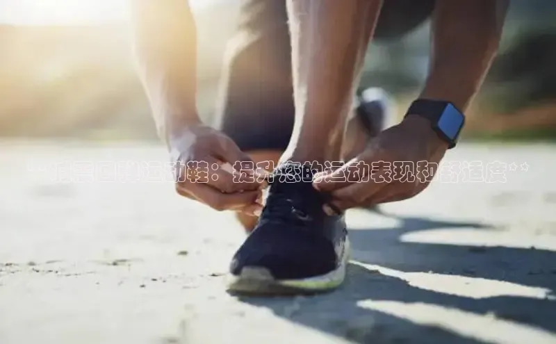 bsports网页版登录官方入口百度安全社区**减震回弹运动鞋：提升您的运动表现和舒适度**