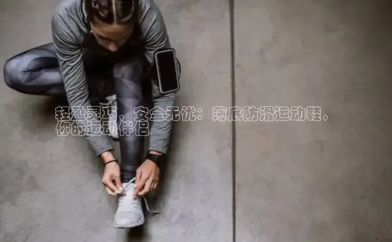 Bsport·B体育美团轻盈灵巧，安全无忧：薄底防滑运动鞋，
你的运动伴侣