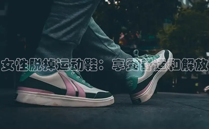 bsports登录入口文心一言女性脱掉运动鞋：享受舒适和解放