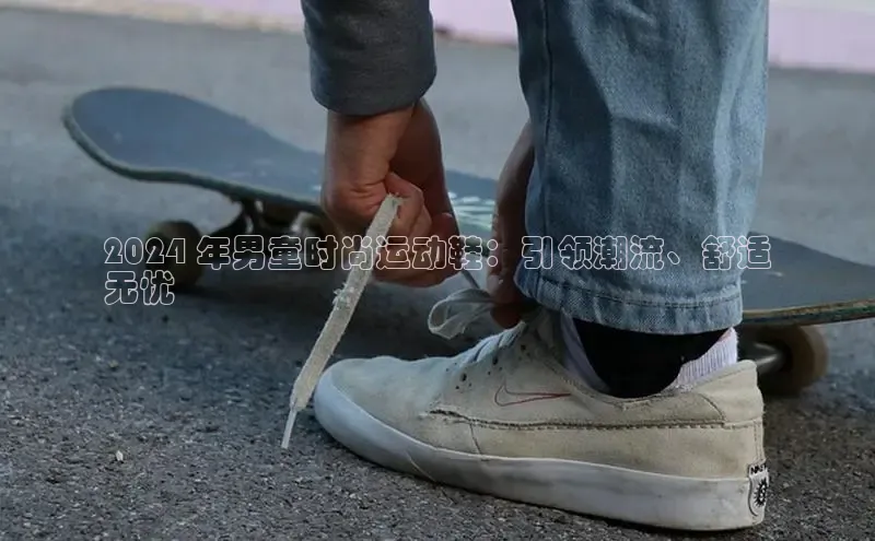 必一运动sport视觉中国2024 年男童时尚运动鞋：引领潮流、舒适
无忧