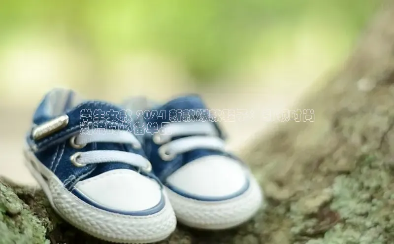 bsports网页版登录官方入口百度安全社区学生女款 2024 新款爆款鞋子：引领时尚
潮流的必备单品