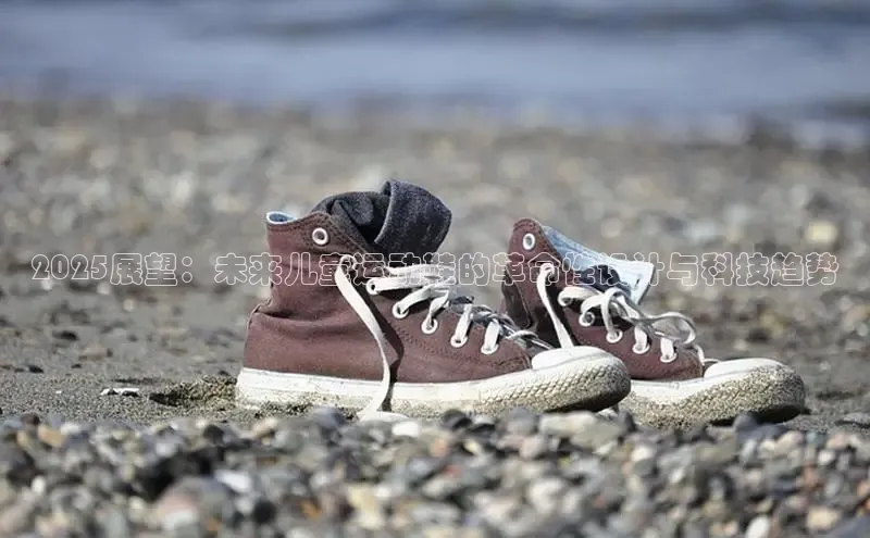 2025展望：未来儿童运动鞋的革命性设计与科技趋势