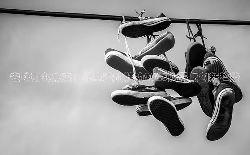 安踏引领未来：儿童运动鞋的2025愿景与创新趋势