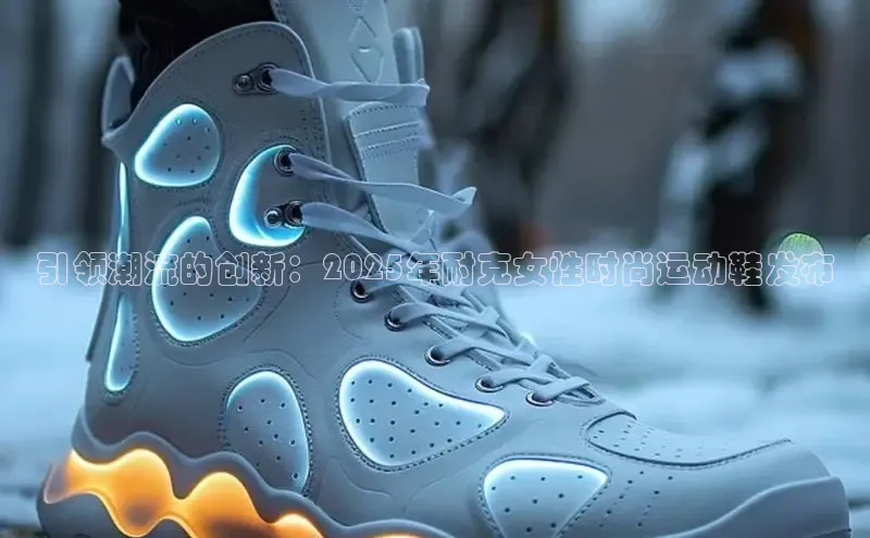 引领潮流的创新：2025年耐克女性时尚运动鞋发布