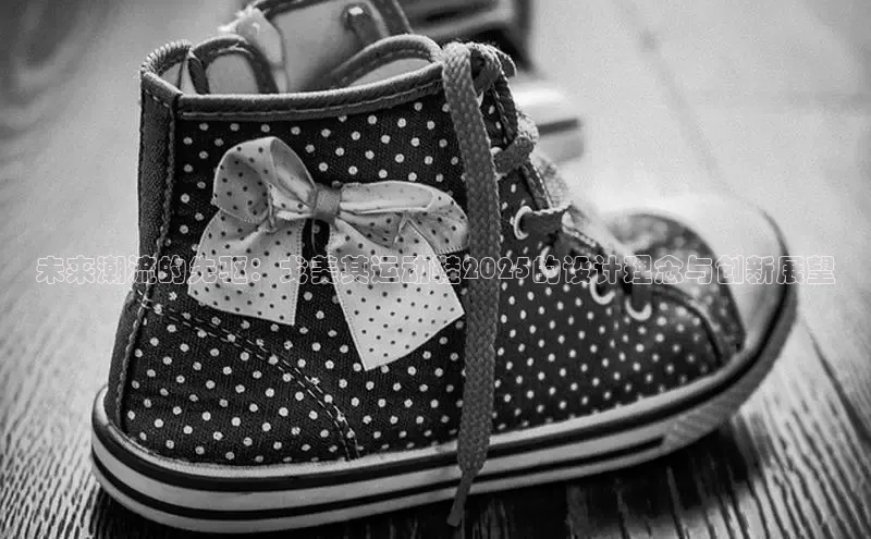 未来潮流的先驱：戈美其运动鞋2025的设计理念与创新展望