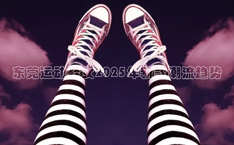 东莞运动鞋女2025年新款潮流趋势