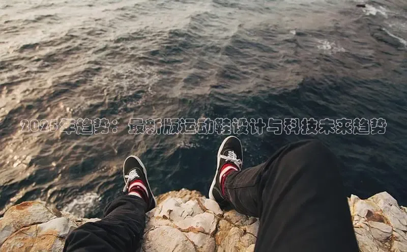 2025年趋势：最新版运动鞋设计与科技未来趋势