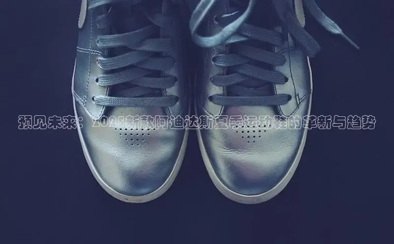 预见未来：2025新款阿迪达斯夏季运动鞋的革新与趋势