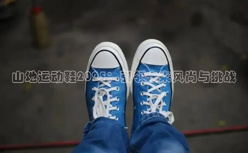 山地运动鞋2025：引领未来风尚与挑战