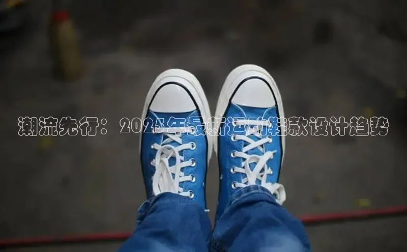 潮流先行：2025年最新运动鞋款设计趋势