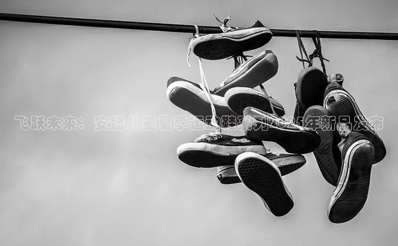 飞跃未来：安踏儿童夏季运动鞋系列2025年新品发布