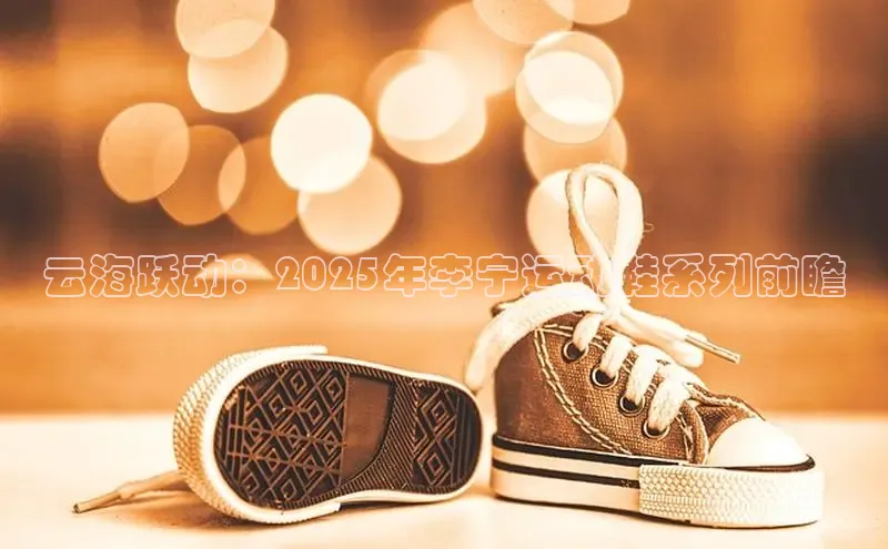云海跃动：2025年李宁运动鞋系列前瞻