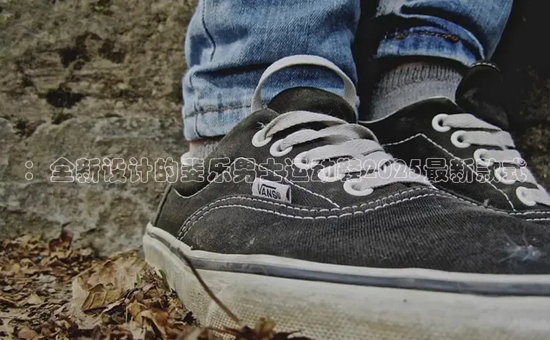 ：全新设计的斐乐男士运动鞋2025最新款式